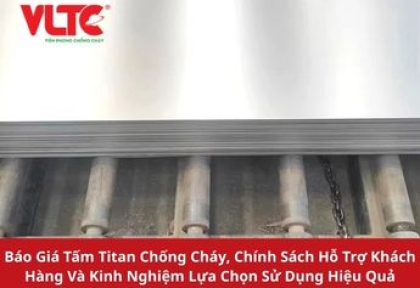 Báo Giá Tấm Titan Chống Cháy, Chính Sách Hỗ Trợ Khách Hàng Và Kinh Nghiệm Lựa Chọn Sử Dụng Hiệu Quả