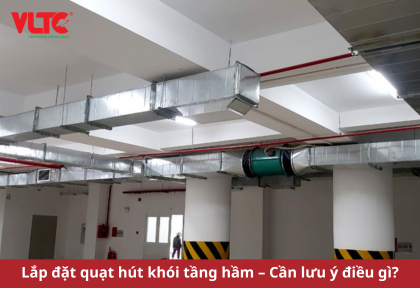 Lắp đặt quạt hút khói tầng hầm – Cần lưu ý điều gì?
